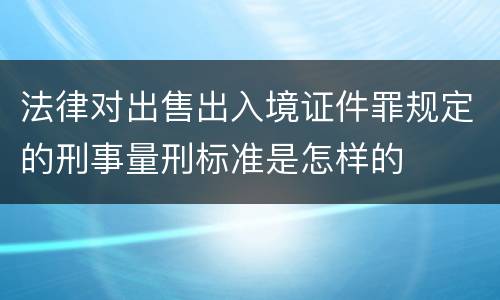 法律对出售出入境证件罪规定的刑事量刑标准是怎样的