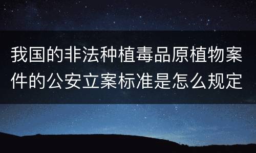 我国的非法种植毒品原植物案件的公安立案标准是怎么规定