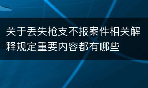 关于丢失枪支不报案件相关解释规定重要内容都有哪些