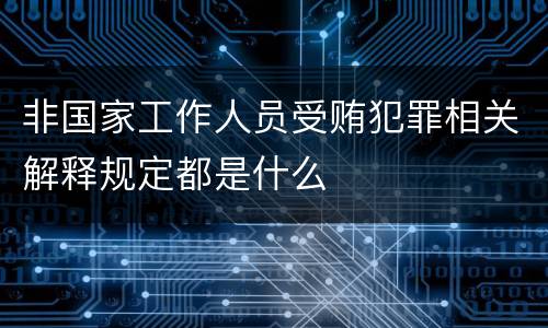 非国家工作人员受贿犯罪相关解释规定都是什么