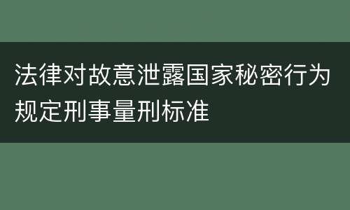 法律对故意泄露国家秘密行为规定刑事量刑标准