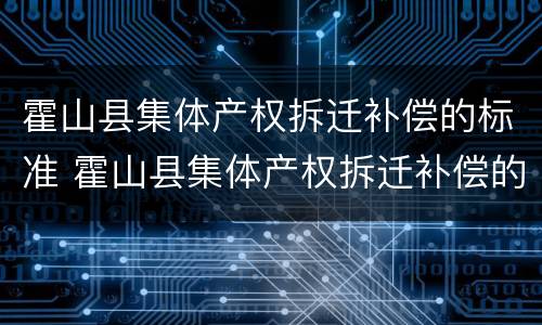 霍山县集体产权拆迁补偿的标准 霍山县集体产权拆迁补偿的标准是多少