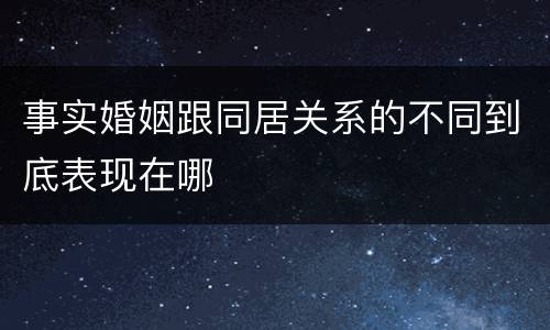 事实婚姻跟同居关系的不同到底表现在哪