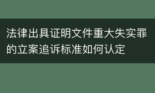 法律出具证明文件重大失实罪的立案追诉标准如何认定