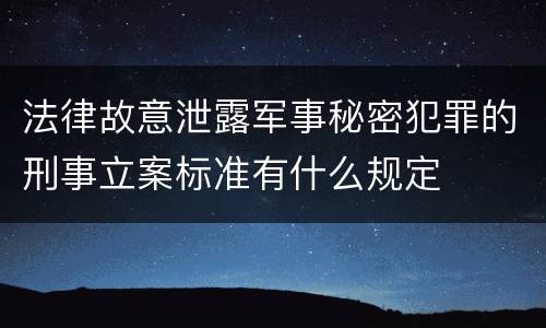 法律故意泄露军事秘密犯罪的刑事立案标准有什么规定