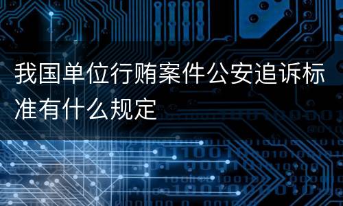 我国单位行贿案件公安追诉标准有什么规定