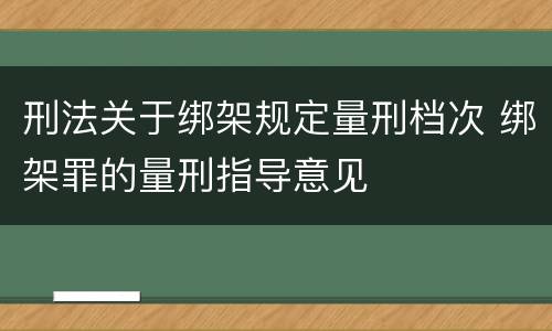 刑法关于绑架规定量刑档次 绑架罪的量刑指导意见