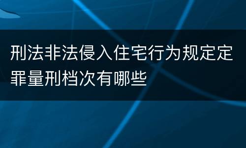 刑法非法侵入住宅行为规定定罪量刑档次有哪些