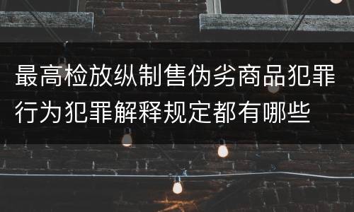 最高检放纵制售伪劣商品犯罪行为犯罪解释规定都有哪些