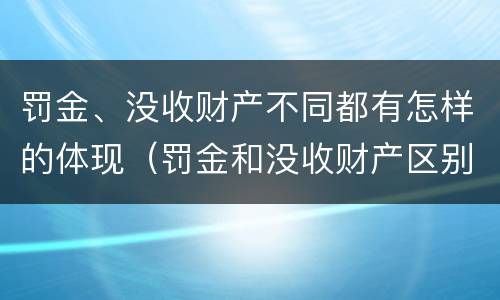 罚金、没收财产不同都有怎样的体现（罚金和没收财产区别）