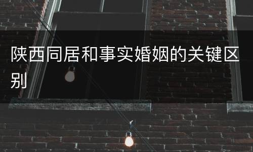 陕西同居和事实婚姻的关键区别