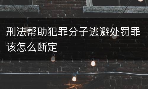 刑法帮助犯罪分子逃避处罚罪该怎么断定