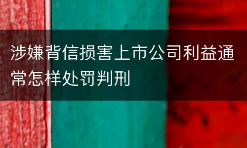 涉嫌背信损害上市公司利益通常怎样处罚判刑