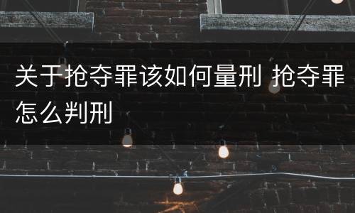 关于抢夺罪该如何量刑 抢夺罪怎么判刑
