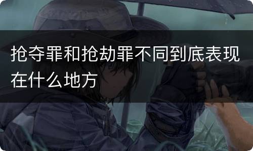 抢夺罪和抢劫罪不同到底表现在什么地方