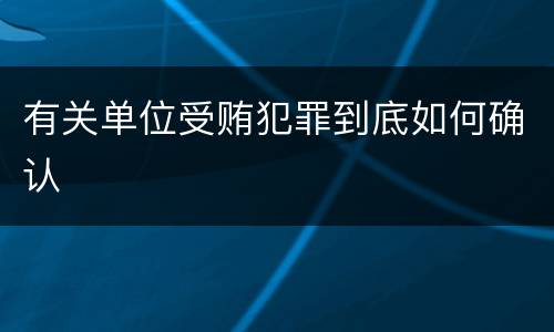 有关单位受贿犯罪到底如何确认
