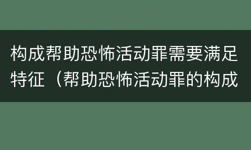 构成帮助恐怖活动罪需要满足特征（帮助恐怖活动罪的构成要件）