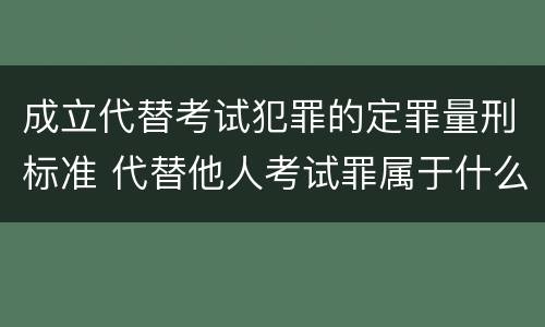 成立代替考试犯罪的定罪量刑标准 代替他人考试罪属于什么类犯罪