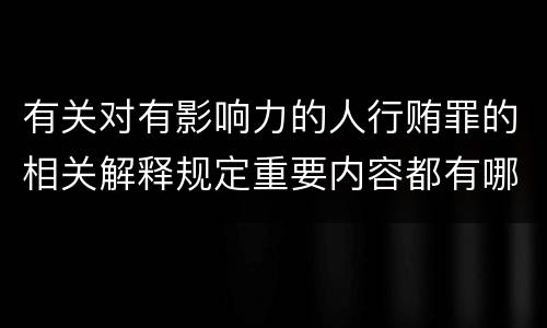 有关对有影响力的人行贿罪的相关解释规定重要内容都有哪些