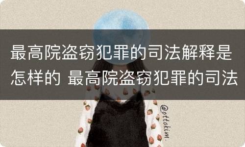 最高院盗窃犯罪的司法解释是怎样的 最高院盗窃犯罪的司法解释是怎样的案例