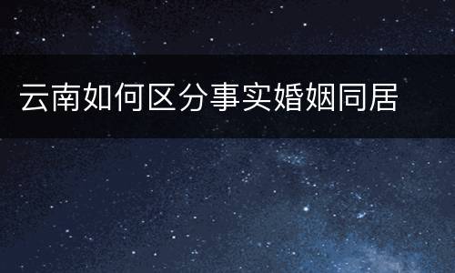 云南如何区分事实婚姻同居