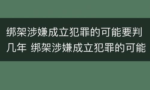 绑架涉嫌成立犯罪的可能要判几年 绑架涉嫌成立犯罪的可能要判几年缓刑