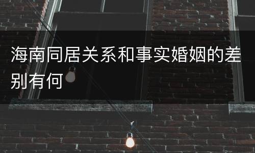 海南同居关系和事实婚姻的差别有何