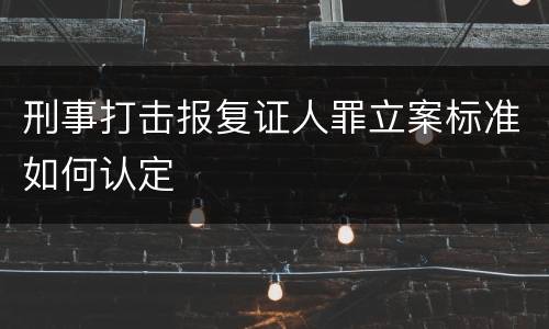 刑事打击报复证人罪立案标准如何认定