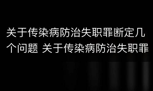 关于传染病防治失职罪断定几个问题 关于传染病防治失职罪断定几个问题的规定