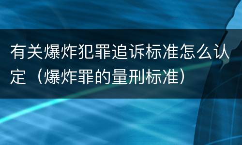 有关爆炸犯罪追诉标准怎么认定（爆炸罪的量刑标准）