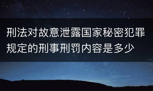 刑法对故意泄露国家秘密犯罪规定的刑事刑罚内容是多少