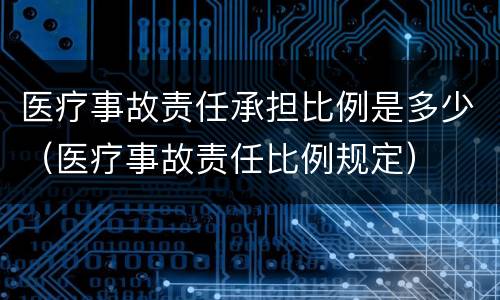 医疗事故责任承担比例是多少（医疗事故责任比例规定）