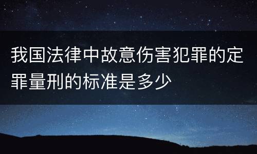 我国法律中故意伤害犯罪的定罪量刑的标准是多少