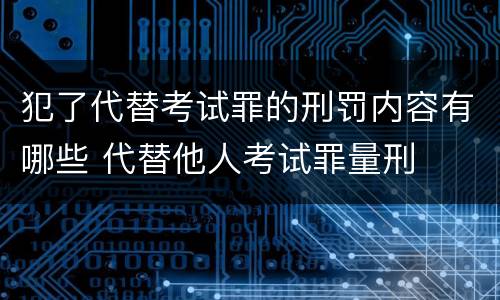 犯了代替考试罪的刑罚内容有哪些 代替他人考试罪量刑