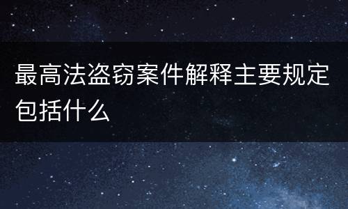 最高法盗窃案件解释主要规定包括什么