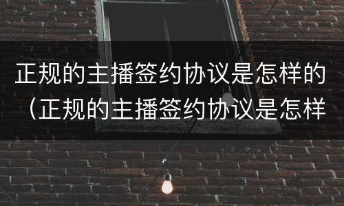 正规的主播签约协议是怎样的（正规的主播签约协议是怎样的模板）