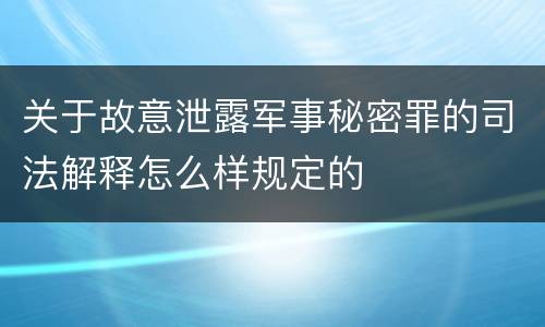 关于故意泄露军事秘密罪的司法解释怎么样规定的