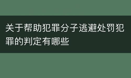 关于帮助犯罪分子逃避处罚犯罪的判定有哪些