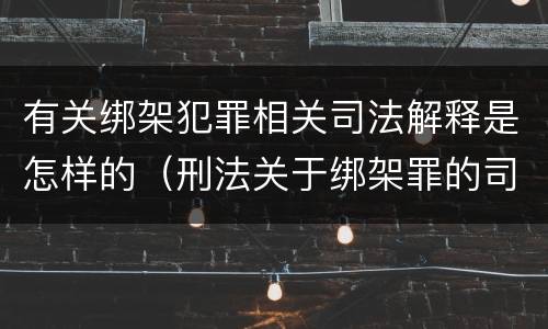 有关绑架犯罪相关司法解释是怎样的（刑法关于绑架罪的司法解释）