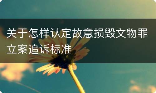 关于怎样认定故意损毁文物罪立案追诉标准