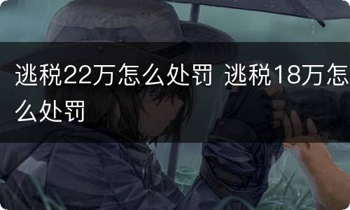 逃税22万怎么处罚 逃税18万怎么处罚