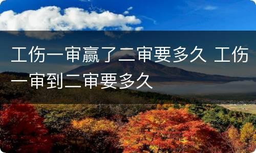 工伤一审赢了二审要多久 工伤一审到二审要多久