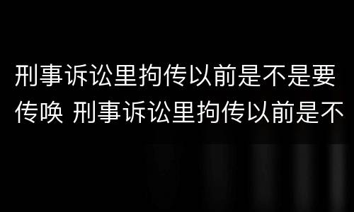 刑事诉讼里拘传以前是不是要传唤 刑事诉讼里拘传以前是不是要传唤证据