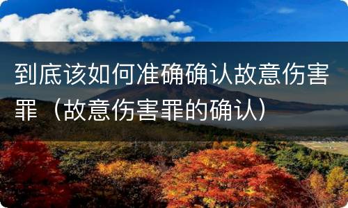 到底该如何准确确认故意伤害罪（故意伤害罪的确认）
