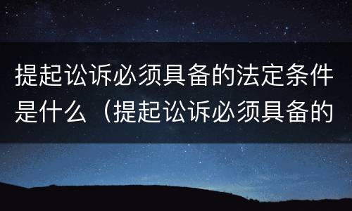 提起讼诉必须具备的法定条件是什么（提起讼诉必须具备的法定条件是什么）