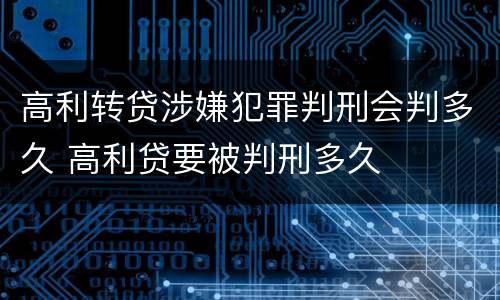 高利转贷涉嫌犯罪判刑会判多久 高利贷要被判刑多久