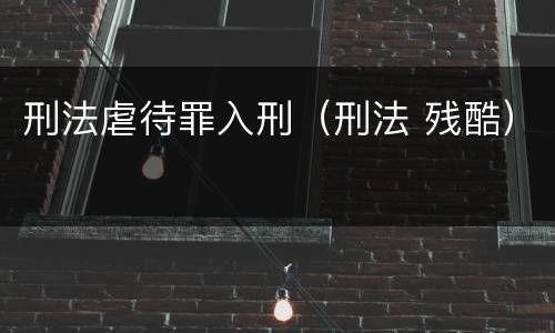 刑法虐待罪入刑（刑法 残酷）