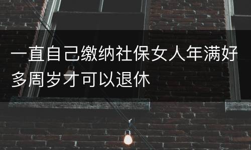一直自己缴纳社保女人年满好多周岁才可以退休