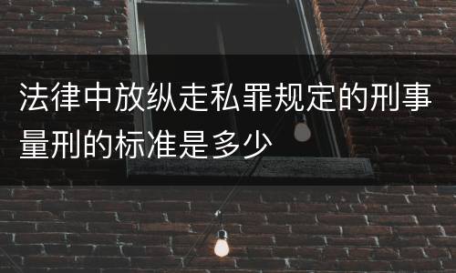 法律中放纵走私罪规定的刑事量刑的标准是多少