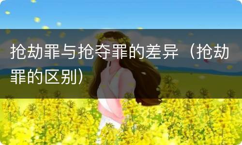 抢劫罪与抢夺罪的差异（抢劫罪的区别）